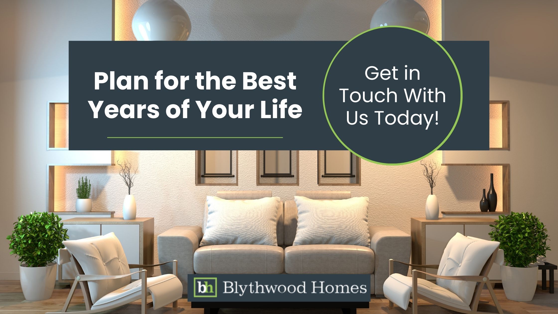 This image showcases a beautifully designed living space with a neutral colour palette, modern furniture, and elegant décor, creating a warm and inviting atmosphere. Branded by Blythwood Homes, the text encourages homeowners to "Plan for the Best Years of Your Life" and get in touch to explore quality living options.